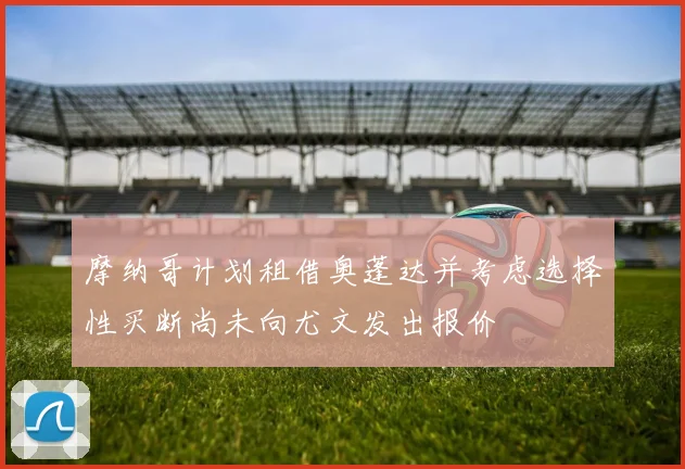 摩纳哥计划租借奥蓬达并考虑选择性买断尚未向尤文发出报价