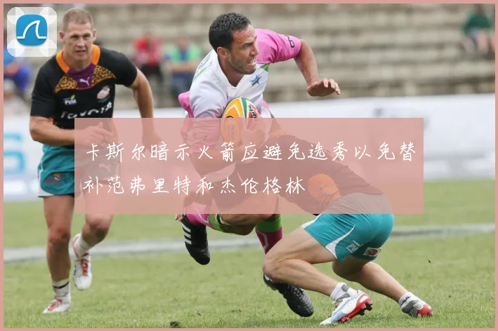 卡斯尔暗示火箭应避免选秀以免替补范弗里特和杰伦格林
