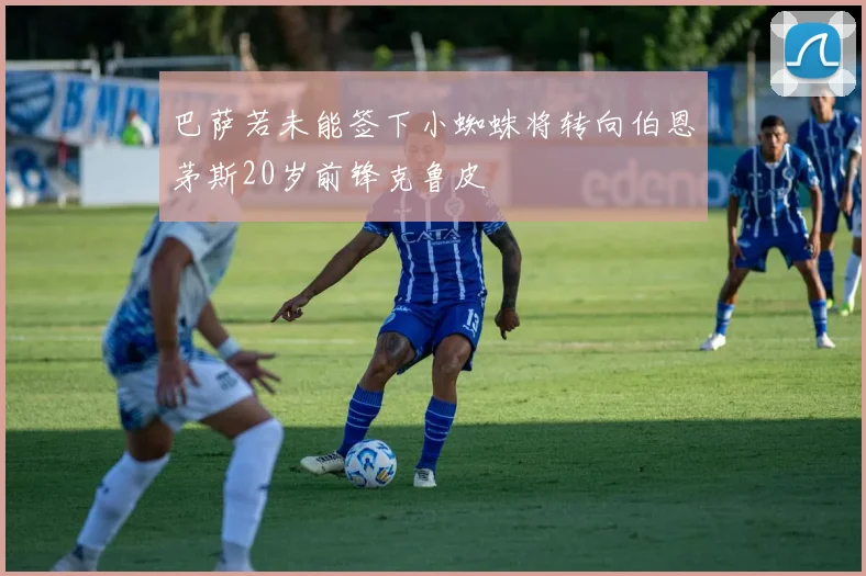 巴萨若未能签下小蜘蛛将转向伯恩茅斯20岁前锋克鲁皮