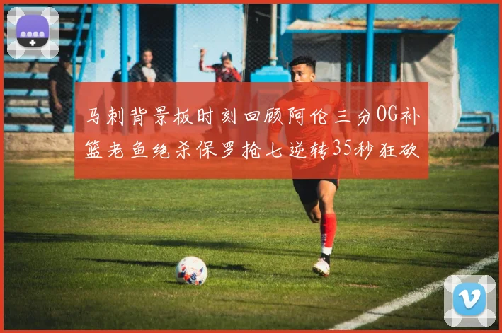 马刺背景板时刻回顾阿伦三分OG补篮老鱼绝杀保罗抢七逆转35秒狂砍13分